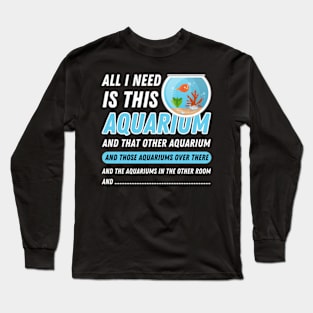 All I Need Is This Aquarium - Funny Aquarist Quote Long Sleeve T-Shirt